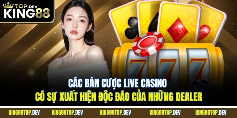 Các bàn cược live casino có sự xuất hiện độc đáo của những Dealer