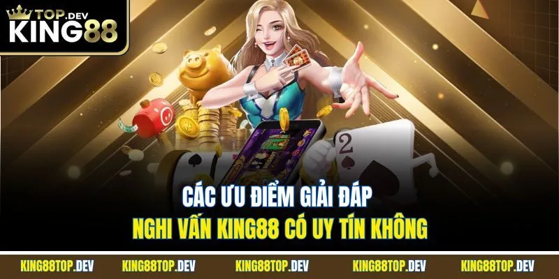 Các ưu điểm giải đáp nghi vấn King88 có uy tín không