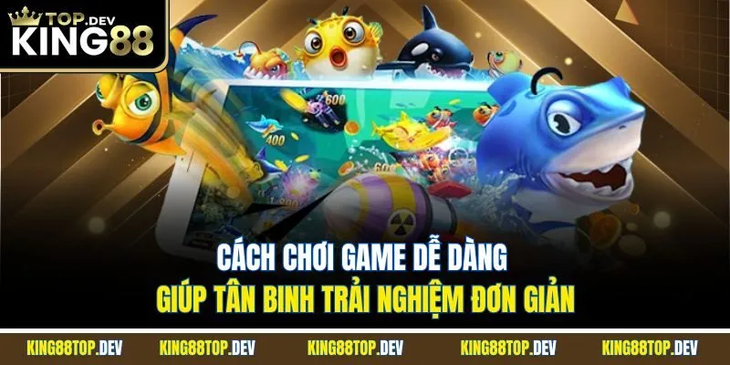 Cách chơi game dễ dàng giúp tân binh trải nghiệm đơn giản