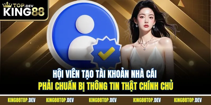 Hội viên tạo tài khoản nhà cái phải chuẩn bị thông tin thật chính chủ