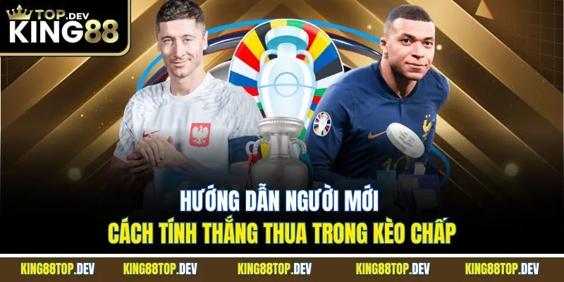 Hướng dẫn người mới cách tính thắng thua trong kèo chấp