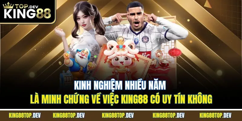 Kinh nghiệm nhiều năm là minh chứng về việc King88 có uy tín không