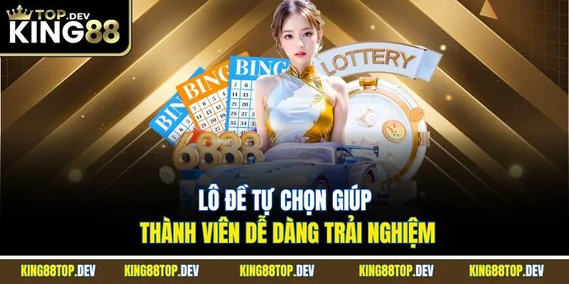 Lô đề tự chọn giúp thành viên dễ dàng trải nghiệm