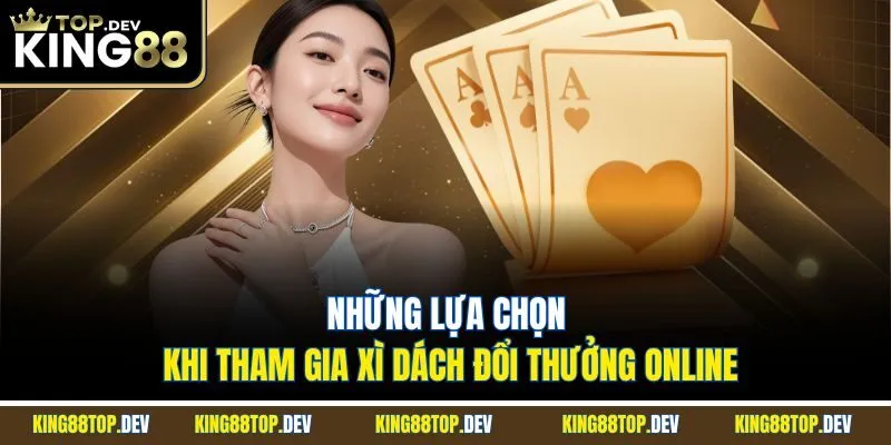 Những lựa chọn khi tham gia xì dách đổi thưởng online