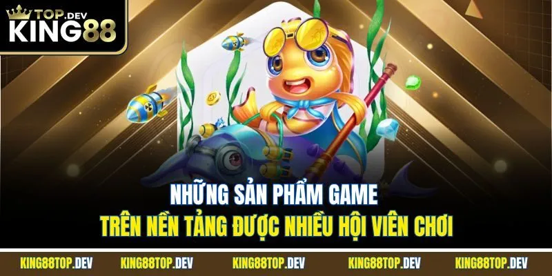 Những sản phẩm game trên nền tảng được nhiều hội viên chơi