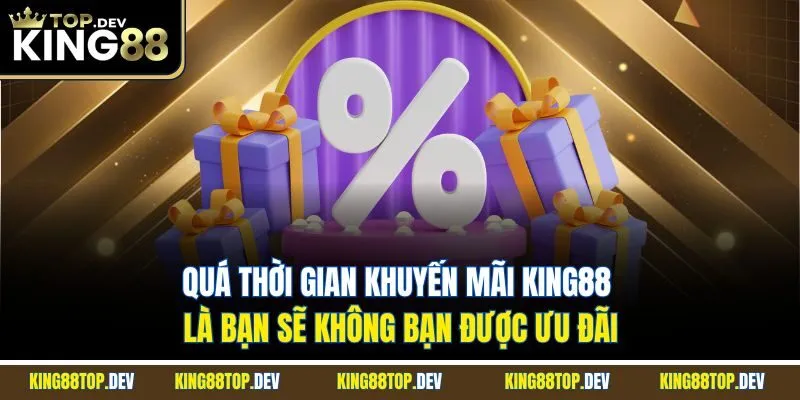 Quá thời gian khuyến mãi King88 là bạn sẽ không bạn được ưu đãi