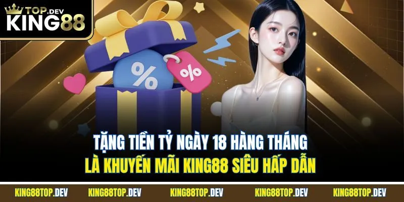 Tặng tiền tỷ ngày 18 hàng tháng là khuyến mãi King88 siêu hấp dẫn