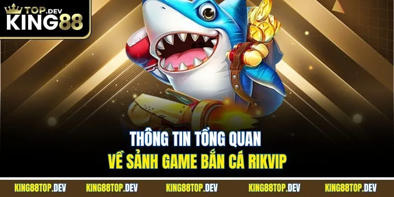 Thông tin tổng quan về sảnh game bắn cá RIKVIP
