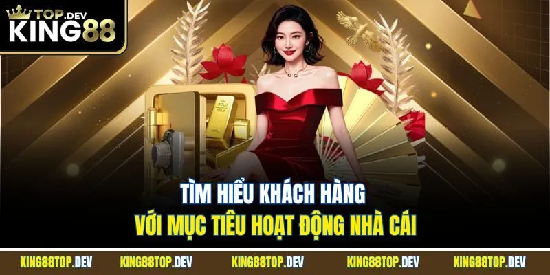 Tìm hiểu khách hàng với mục tiêu hoạt động nhà cái