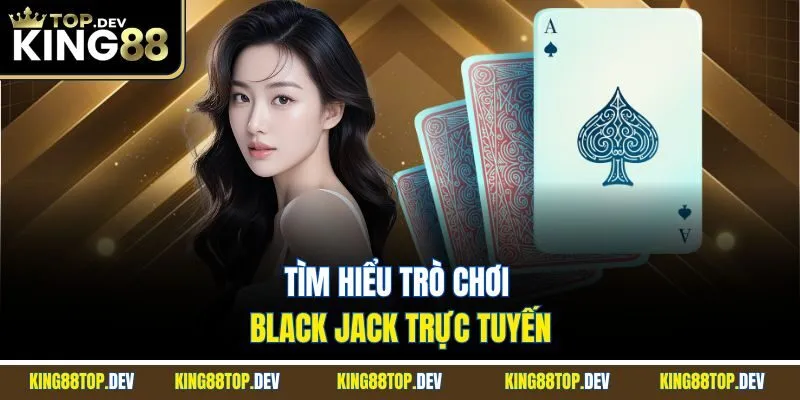 Tìm hiểu trò chơi Black jack trực tuyến