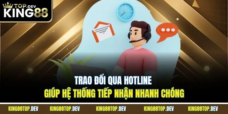 Trao đổi qua hotline giúp hệ thống tiếp nhận nhanh chóng