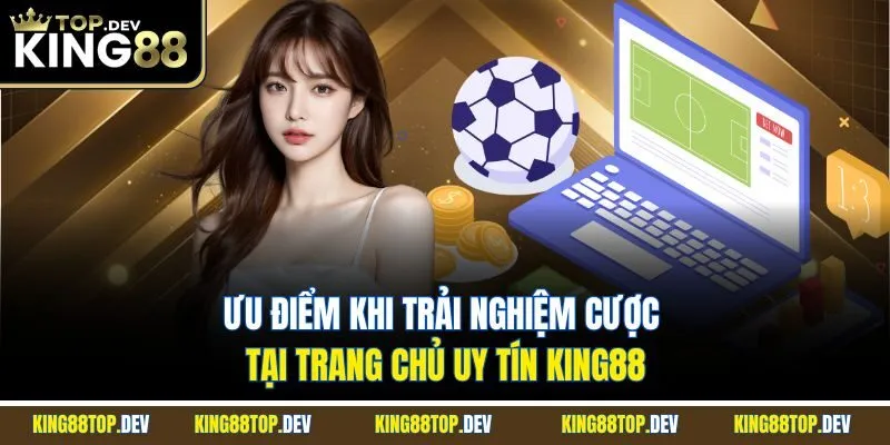 Ưu điểm khi trải nghiệm cược tại trang chủ uy tín KING88